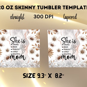 May include: A template for a 20 oz skinny tumbler. The design features the words "She is" followed by "Strong, Brave, Fearless, Lovely, Beautiful, Mom" in black script. The design includes white and brown floral elements and measures 23.6 cm x 20.8 cm.