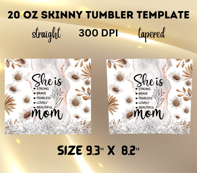 May include: A template for a 20 oz skinny tumbler. The design features the words "She is" followed by "Strong, Brave, Fearless, Lovely, Beautiful, Mom" in black script. The design includes white and brown floral elements and measures 23.6 cm x 20.8 cm.