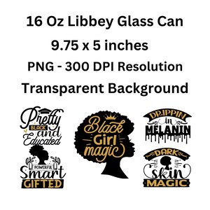 May include: Four digital designs for a 16 ounce Libbey glass can. The designs feature black and gold text with the phrases "Pretty Black and Educated", "Black Girl Magic", "Drippin in Melanin", and "Dark Skin Magic".