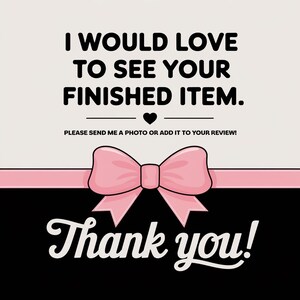 May include: A pink bow with a white background and black text that says "I would love to see your finished item. Please send me a photo or add it to your review!" and "Thank you!"