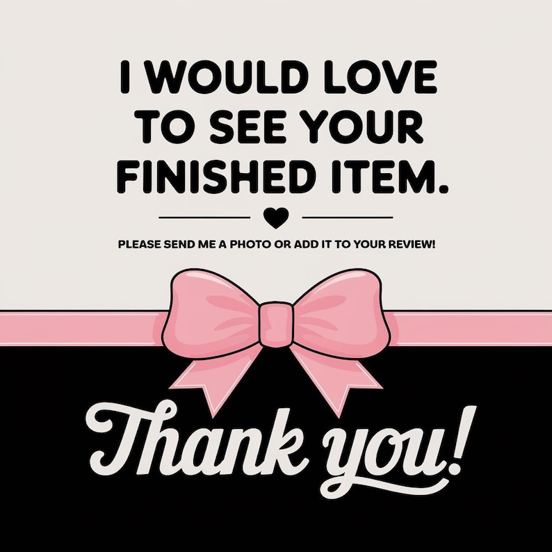 May include: A pink bow with a white background and black text that says "I would love to see your finished item. Please send me a photo or add it to your review!" and "Thank you!"