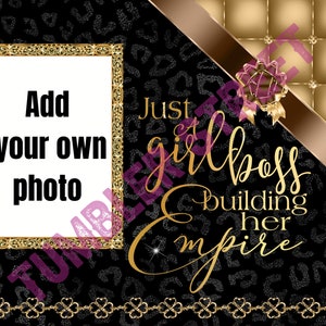 May include: A black and gold digital printable with a leopard print background. The text reads "Just a girlboss building her empire". There is a gold frame with the text "Add your own photo" and a blank space for a photo.