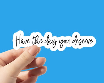 Have the Day You Deserve Sticker: Sarcastic Snarky Vinyl Decal