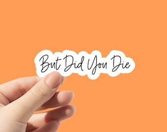 But Did You Die Sticker: Snarky Quote, Waterproof Vinyl Decal