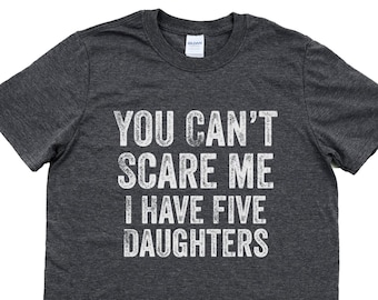 May include: Dark heather grey t-shirt with a white distressed graphic that reads "You can't scare me I have five daughters".