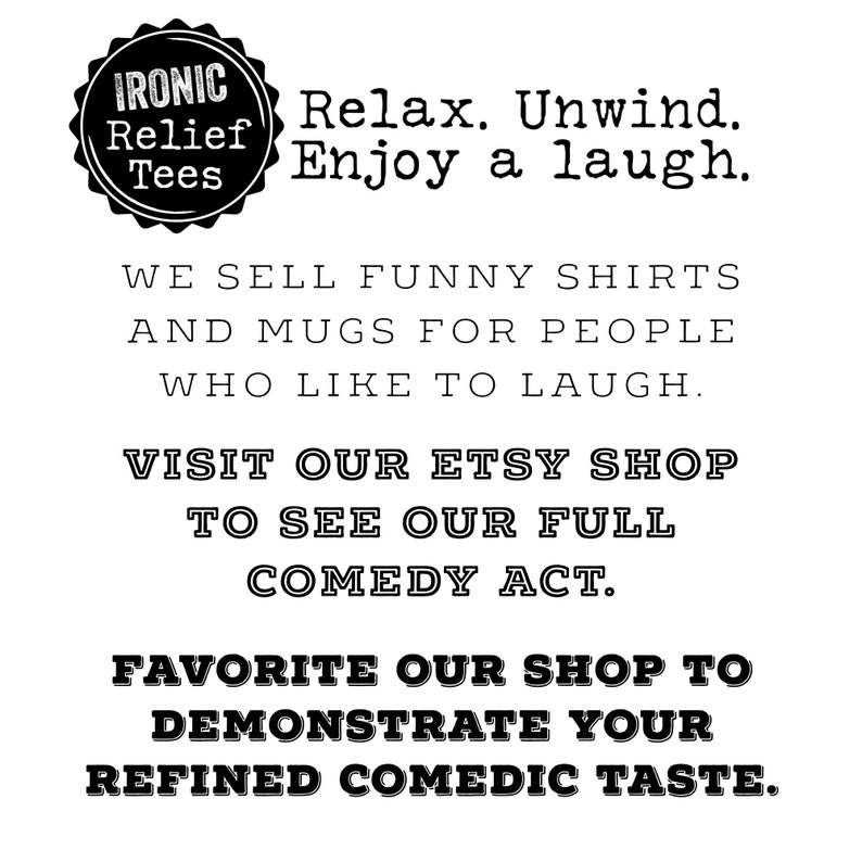 May include: Black and white text on a white background. The text reads "IRONIC Relief Tees Relax. Unwind. Enjoy a laugh. WE SELL FUNNY SHIRTS AND MUGS FOR PEOPLE WHO LIKE TO LAUGH. VISIT OUR ETSY SHOP TO SEE OUR FULL COMEDY ACT. FAVORITE OUR SHOP TO DEMONSTRATE YOUR REFINED COMEDIC TASTE."