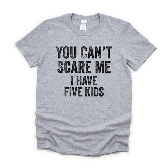 You Don't Scare Me I Have Five Kids T-Shirt You Don't Scare Me I Have Five Kids T-Shirt