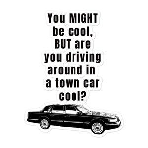 You MIGHT be cool, but are you driving around in a town car cool? sticker, funny stickers, die cut stickers, water resistant stickers