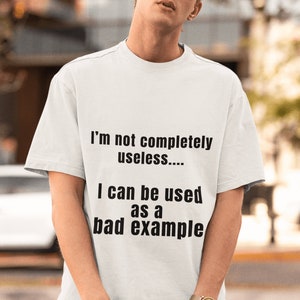 I&#39;m not completely useless I can be used as a bad example unisex tshirt,funny tshirt,funny tshirt for men,tshirt for women,work attire