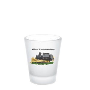 Willing to do Unreasonable Things shot glass, killdozer, 2A, Liberty, Libertarian, Voluntaryism, Constitution, 4th of July, Freedom