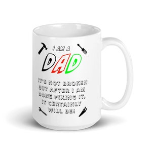 I am a DAD. It is not broken, but after I am done fixing it, it certainly will be !  mug, fathers day gift, funny coffee mug, gift for him
