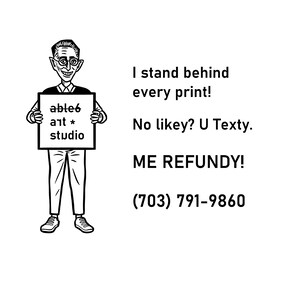 May include: A black and white illustration of a person holding a sign that says "able6 art * studio". The text below the image says "I stand behind every print! No likey? U Texty. ME REFUNDY! (703) 791-9860"
