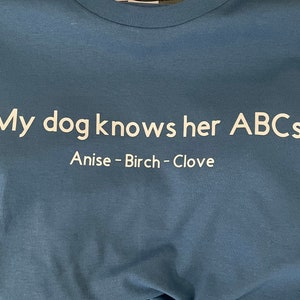 My dog knows his/her ABCs. Anise - Birch - Clove. Scent work shirt.