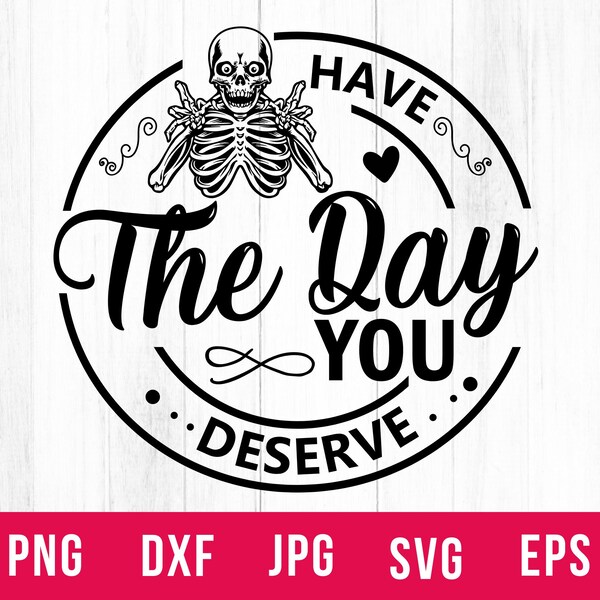Have The Day You Deserve Svg