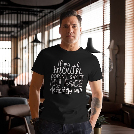 If my mouth doesn't say it my face definitely will t-Shirt