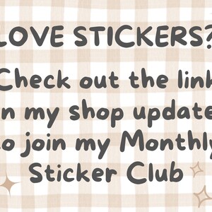 May include: A text graphic on a beige and white gingham background. The text reads "LOVE STICKERS? Check out the link in my shop update to join my Monthly Sticker Club".
