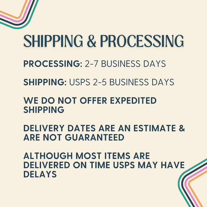 May include: Text on a cream background reads "SHIPPING & PROCESSING". Additional text states processing and shipping times, and that expedited shipping is not offered. Decorative lines in teal, pink, and yellow are in the corners.