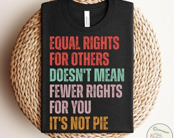 May include: Black t-shirt with a vintage-style graphic that reads "Equal Rights for Others Doesn't Mean Fewer Rights for You It's Not Pie".