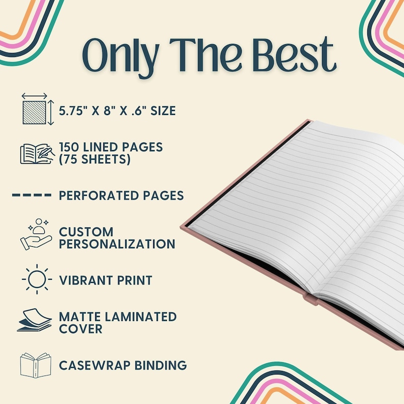 May include: Open notebook with lined pages, featuring the text "Only The Best." The notebook is 14.6 cm x 20.3 cm x 1.5 cm and has 150 lined pages. Additional features include perforated pages, custom personalization, a vibrant print, a matte laminated cover, and casewrap binding.