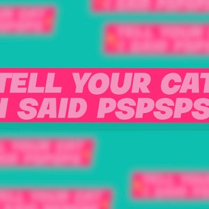 Tell Your Cat I Said PsPsPsPs Sticker 3”x1”