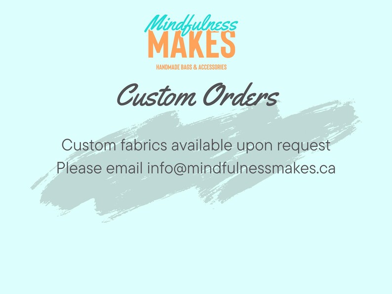 May include: A light blue background with a white brushstroke design. The text "Mindfulness MAKES" is in orange and teal. The text "Handmade Bags & Accessories" is in black. The text "Custom Orders" is in black. The text "Custom fabrics available upon request" is in black. The text "Please email info@mindfulnessmakes.ca" is in black.