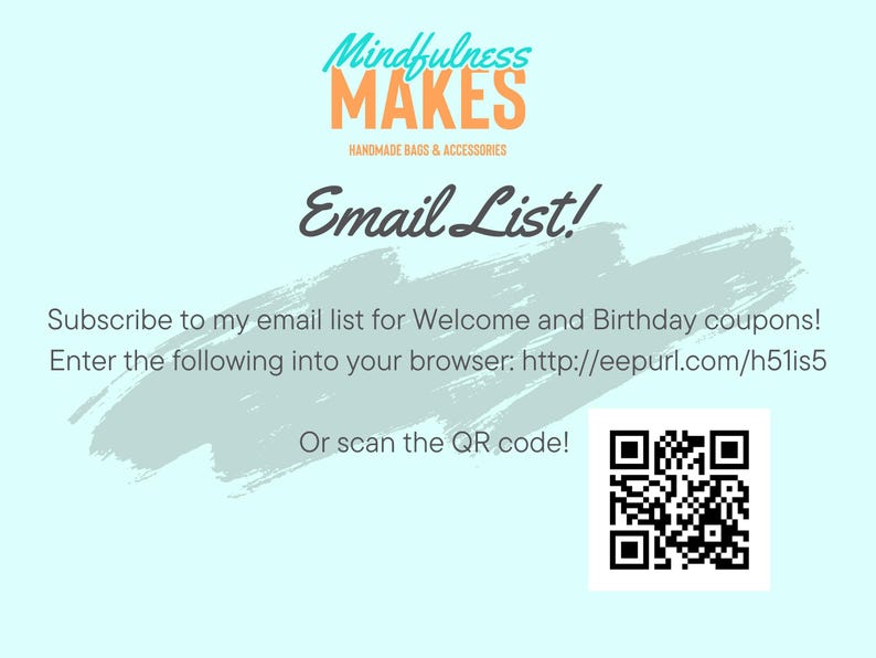 May include: A light blue graphic with the text "Mindfulness MAKES" and "HANDMADE BAGS & ACCESSORIES". Below, the text "Email List!" is displayed. The image encourages users to subscribe to an email list for coupons, with a QR code and a URL.