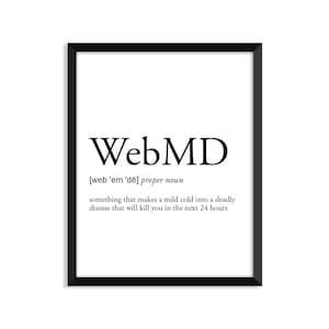 May include: A black and white printable poster with the definition of "WebMD" as a proper noun. The definition reads: "something that makes a mild cold into a deadly disease that will kill you in the next 24 hours."