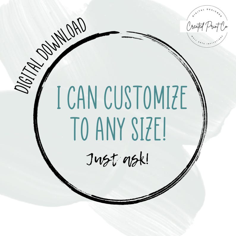 May include: A black circle with white text that says "DIGITAL DOWNLOAD I CAN CUSTOMIZE TO ANY SIZE! Just ask!" The circle is on a light blue background with a white brushstroke effect.