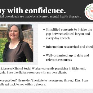 May include: A woman with short brown hair smiles at the camera. She is wearing a black top. The text "Buy with confidence." is at the top of the image. The text "All digital downloads are made by a licensed mental health therapist." is below the woman's photo. The text "Simplified concepts to bridge the gap between clinical jargon and every day speech" is on the right side of the image. The text "Information researched and cited" is below the first text. The text "Well-organized, up to date and relevant resources" is below the second text. The text "As a Licensed Clinical Social Worker currently practicing in Richmond, Virginia, I use the digital resources with my own clients." is below the woman's photo. The text "Have a question? Please don't hesitate to message me through Etsy. I can usually get back to you within 24 hours." is below the previous text. A logo with the text "Well Being Printable" is in the top right corner of the image.