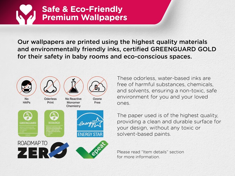 May include: A graphic showing the eco-friendly and safe features of premium wallpapers. The image includes icons for no HAPS, odorless print, no reactive monomer chemistry, and ozone free. It also features certifications from GREENGUARD, ECO LOGO, and ENERGY STAR. The text reads "Safe & Eco-Friendly Premium Wallpapers" and "Roadmap to Zero".