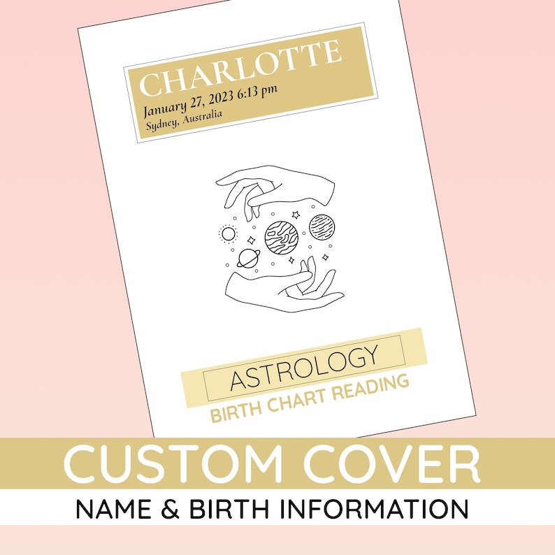 May include: A black and white illustration of hands holding planets, with the text "CHARLOTTE" in a gold box above the illustration. The text "January 27, 2023 6:13 pm" and "Sydney, Australia" are below the gold box. The text "ASTROLOGY" is in a gold box below the illustration, with the text "BIRTH CHART READING" below it. The text "CUSTOM COVER" is in a gold box below the text "BIRTH CHART READING", with the text "NAME & BIRTH INFORMATION" below it.