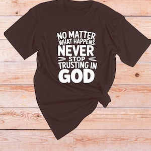 May include: A brown t-shirt with white text that reads "No matter what happens never stop trusting in God".