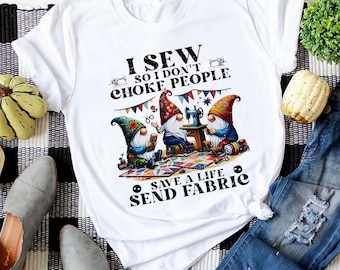 I Sew So I Don't Choke People Send Fabric Gnomes T-Shirt, Sewing Lover Sweatshirt, Gnomes Sewing Shirt, Sewing Gifts For Her Grandma