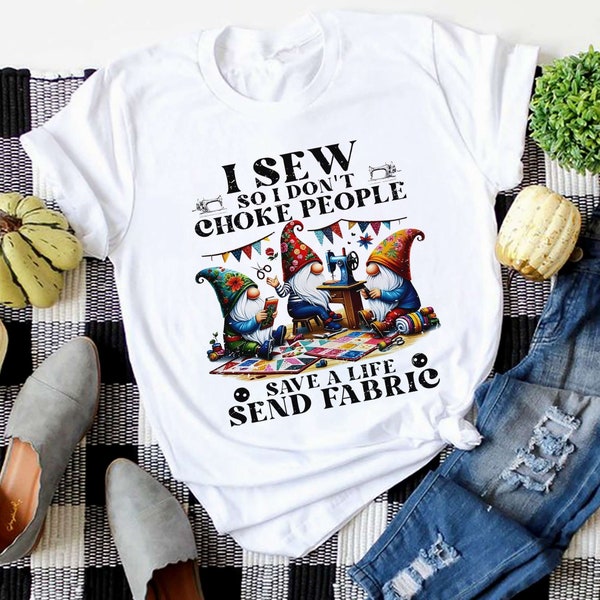 I Sew So I Don't Choke People Send Fabric Gnomes T-Shirt, Sewing Lover Sweatshirt, Gnomes Sewing Shirt, Sewing Gifts For Her Grandma