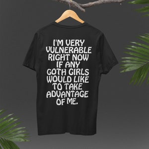 I'm Very Vulnerable Right Now If Any Goth Girls Would Like To Take Advantage Of Me T-Shirt,Sarcastic Shirt, Homorous Sweatshirt Gift