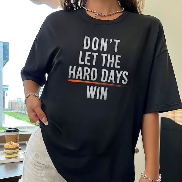 Don't Let The Hard Days Win T-Shirt, Hard Days Sweatshirt, Positive Shirt, Gift For Him, Gift For Her