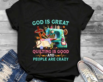 God Is Great Quilting Is Good And People Are Crazy T-Shirt, Funny Quilting Sayings Shirt, Quilting Lover Shirt, Mothers Day Gift For Quilter