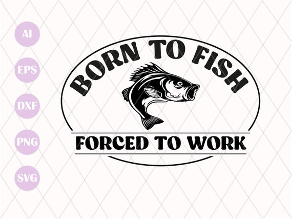 Born to Fish SVG Forced to Work Svg Fishing Svg Fisherman Svg Bass