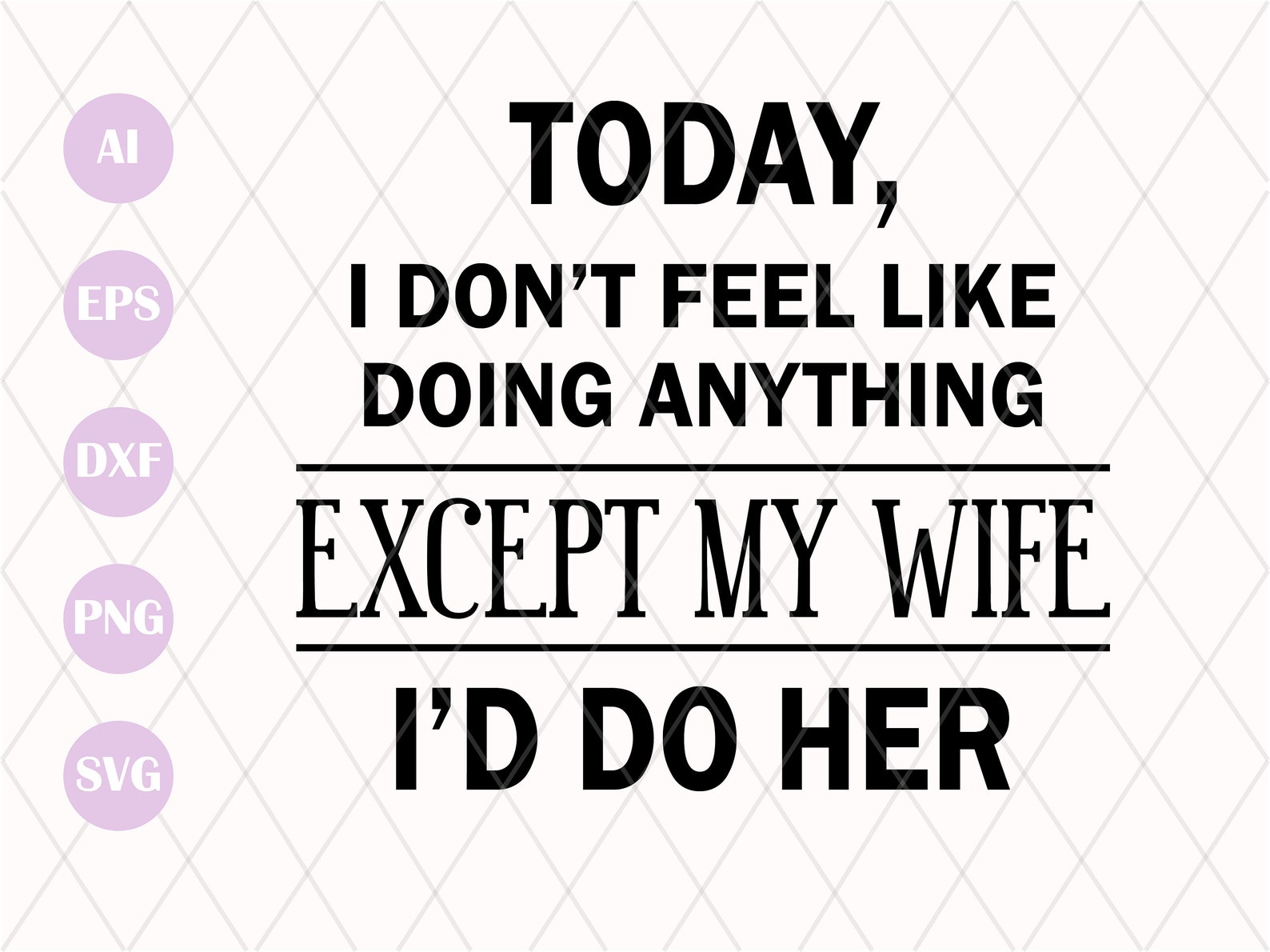 Today I Don't Feel Like Doing Anything Except My Wife I'd Do Her SVG Cut File Funny Husband Svg Today I Don't Feel Like Doing Anything Except My Wife I'd Do Her SVG Cut File Funny Husband Svg
