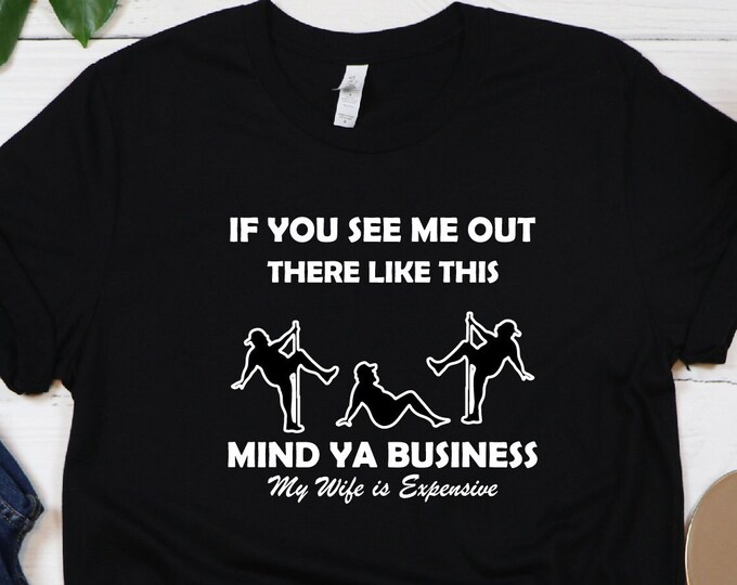 If You See Me Out There Like This Mind Ya Business Shirt, My Wife Is Expensive Shirt, Funny Husband Shirt, Gift for Wife Tee, Anniversary