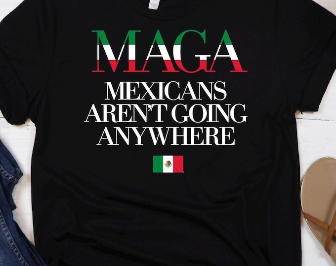 Mexicans Ain't Going Anywhere - MAGA Immigration Shirt - Daughter of Immigrants Shirts - Latina Power T-Shirt - Protest Shirt - Equality Tee