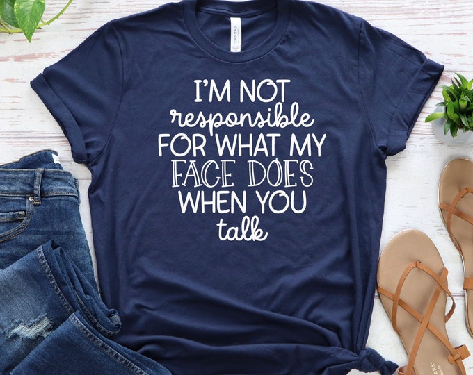 I'm Not Responsible For What My Face Does When You Talk T-Shirt, Smartass Shirt,Funny Sarcasm ShirtResponsible Quote Shirt, Sarcastic Tee