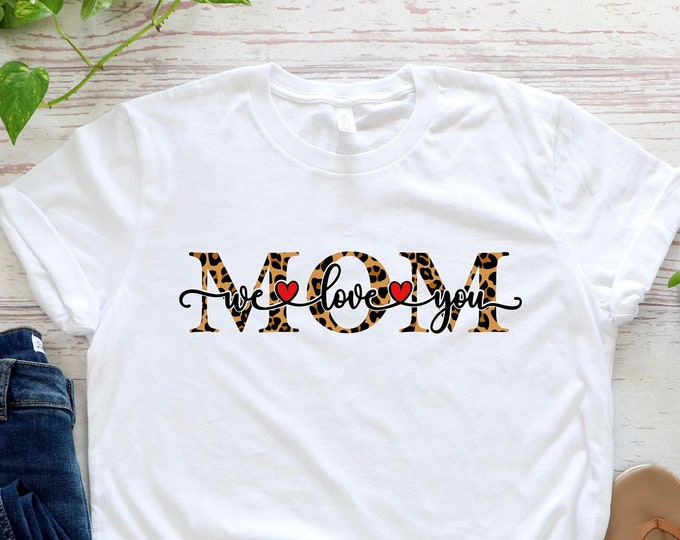 Mother's Day Shirt, We Love You Mom Shirt, Gift For Mom, Love Mom Shirt, Perfect Gift For Mom, Mom T-Shirt, Gift For Wife, Gift for New Mom,