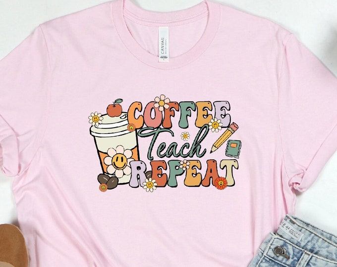 Coffee Teach Repeat Shirt, Teacher Shirt, Teacher Gift, Coffee Teach Repeat, Coffee Shirts, Coffee Lovers Shirt,