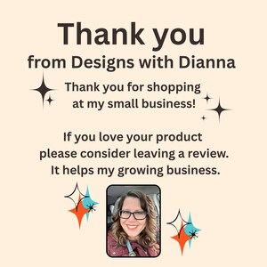 May include: A beige card featuring dark brown text that reads: Thank you from Designs with Dianna. Thank you for shopping at my small business! If you love your product please consider leaving a review. It helps my growing business. Includes a photo of a smiling person with glasses and four-pointed star icons.