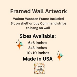 May include: Framed wall artwork with a walnut wooden frame. Text reads: Framed Wall Artwork, Walnut Wooden Frame Included, Sit on shelf or buy Command strips to hang on wall, Sizes Available: 6x6 inches, 8x8 inches, 10x10 inches, Made in USA.