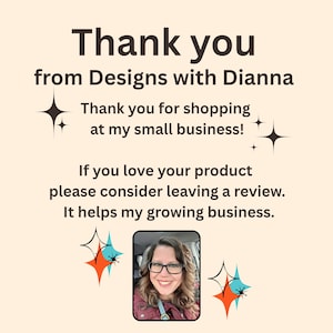 May include: A tan background with the text "Thank you from Designs with Dianna." The text also says "Thank you for shopping at my small business!" and "If you love your product please consider leaving a review. It helps my growing business."