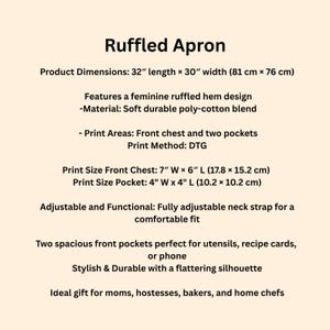 May include: Text on a cream-colored background reads "Ruffled Apron." The apron is 32 inches long and 30 inches wide. It features a ruffled hem, is made of a poly-cotton blend, and has two pockets. The front chest print area is 7" x 6".