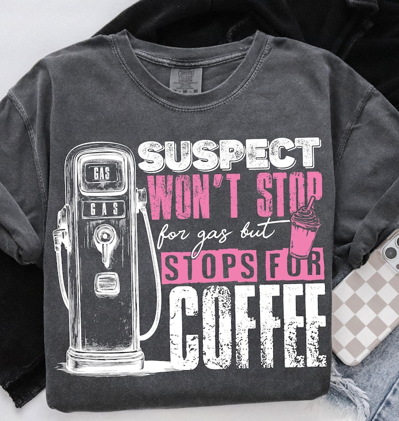 May include: A gray t-shirt with a vintage gas pump graphic and the text "SUSPECT WON'T STOP for gas but STOPS FOR COFFEE" in pink and white.