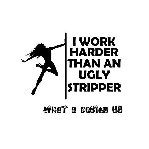 i-work-harder-than-any-ugly-stripper-svg-funny-shirt-quotes-etsy-canada